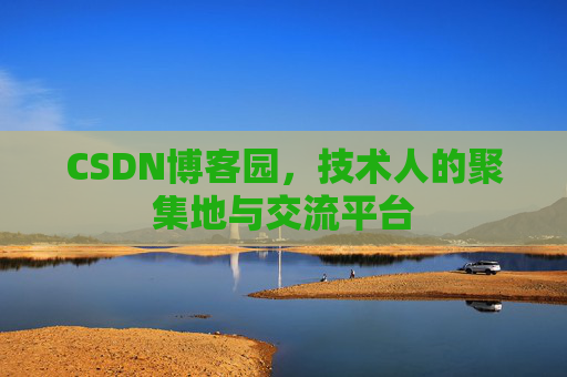 CSDN博客园，技术人的聚集地与交流平台